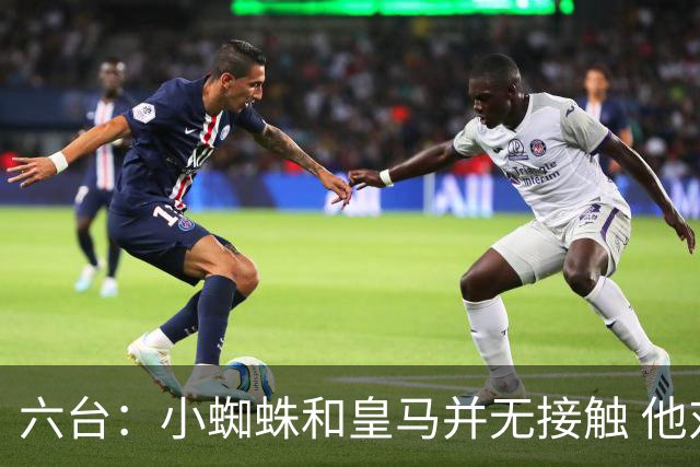 六台：小蜘蛛和皇马并无接触 他对马竞炮轰感到非常失望和生气