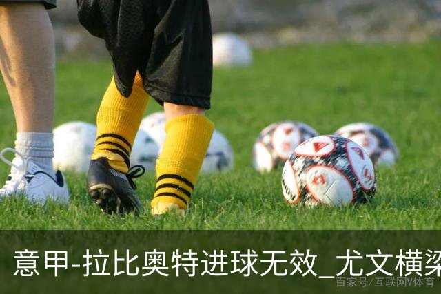 意甲-拉比奥特进球无效 尤文横梁救险客场平桑普