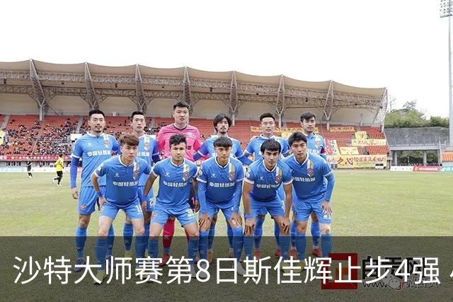 沙特大师赛第8日斯佳辉止步4强 小特马叔将争冠