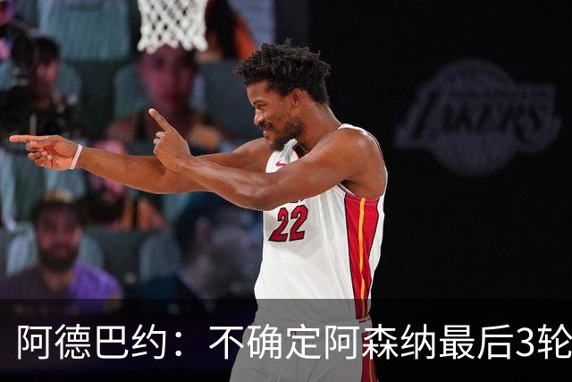 阿德巴约：不确定阿森纳最后3轮能否拿满9分