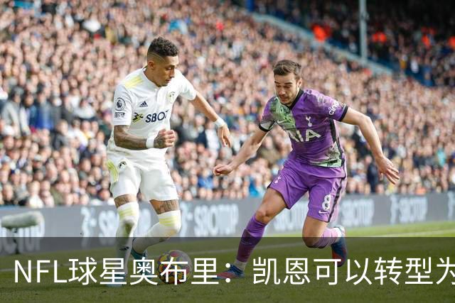 NFL球星奥布里：凯恩可以转型为橄榄球踢球手，就像我当年一样